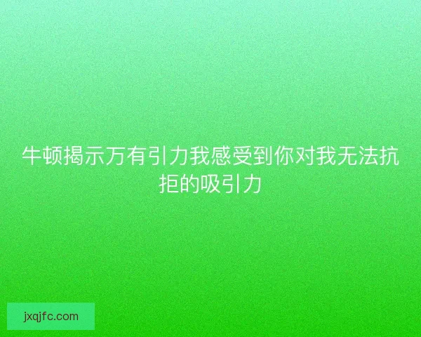 牛顿揭示万有引力我感受到你对我无法抗拒的吸引力