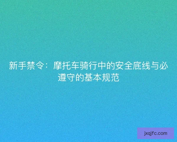 新手禁令：摩托车骑行中的安全底线与必遵守的基本规范