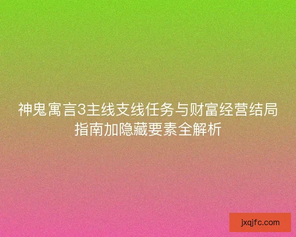 神鬼寓言3主线支线任务与财富经营结局指南加隐藏要素全解析