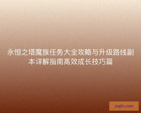 永恒之塔魔族任务大全攻略与升级路线副本详解指南高效成长技巧篇