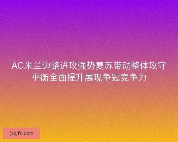 AC米兰边路进攻强势复苏带动整体攻守平衡全面提升展现争冠竞争力